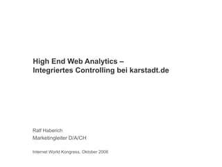 High End Web Analytics –  Integriertes Controlling bei karstadt.de Ralf Haberich Marketingleiter D/A/CH Internet World Kongress, Oktober 2008 