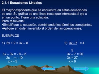 <ul><li>2.1.1 Ecuaciones Lineales </li></ul><ul><li>El mayor exponente que se encuentra en estas ecuaciones  </li></ul><ul...