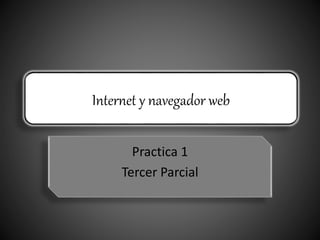 Internet y navegador web
Practica 1
Tercer Parcial
 