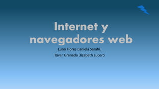 Internet y
navegadores web
Luna Flores Daniela Sarahí.
Tovar Granada Elizabeth Lucero
 