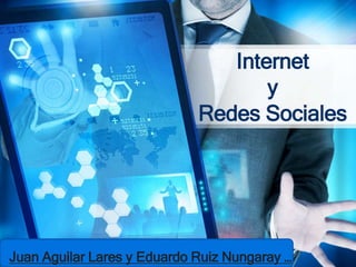 Internet
y
Redes Sociales
Juan Aguilar Lares y Eduardo Ruiz Nungaray …
 