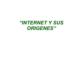 “ INTERNET Y SUS ORIGENES” 
