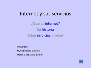 Internet y sus servicios ¿Qué es  internet ? Su  historia ¿Qué  servicios  ofrece? Presentan: Muñoz Padilla Dolores. Morán Cruz María Esther. 