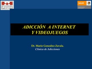 ADICCIÓN  A INTERNET  Y VIDEOJUEGOS Dr. Mario González Zavala. Clínica de Adicciones 