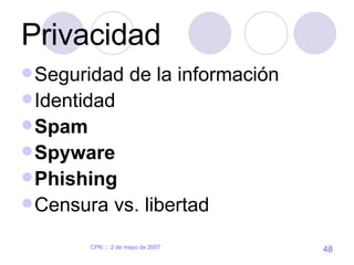 Privacidad <ul><li>Seguridad de la información </li></ul><ul><li>Identidad </li></ul><ul><li>Spam </li></ul><ul><li>Spywar...