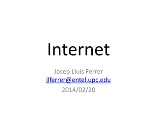 Internet
Josep Lluís Ferrer
jlferrer@entel.upc.edu
2014/02/20

 