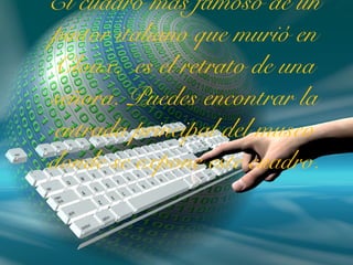 El cuadro más famoso de un
pintor italiano que murió en
Cloux, es el retrato de una
señora. Puedes encontrar la
entrada principal del museo
donde se expone este cuadro.