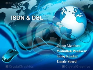 ISDN & DSL



             Group Members:
             Waliullah Panhwar
             Tariq Kanher
             Umair Saeed
 