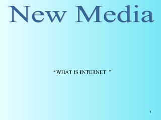 New Media “  WHAT IS INTERNET  ” 