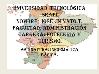 Universidad tecnológica
          Israel
 Nombre: Joselin Ñato T.
facultad: administración
  carrera: hotelería y
         turismo
  Asignatura: informática
          básica.
 