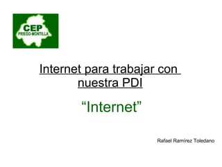 Internet para trabajar con  nuestra PDI “ Internet” Rafael Ramírez Toledano 