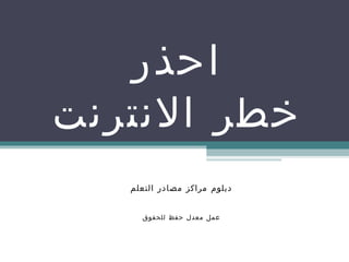 احذر خطر الانترنت دبلوم مراكز مصادر التعلم عمل معدل حفظ للحقوق 