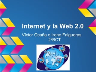 Internet y la Web 2.0
Víctor Ocaña e Irene Falgueras
             2ºBCT
 