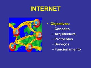 INTERNET Objectivos: Conceito Arquitectura Protocolos  Serviços Funcionamento 