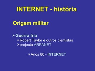INTERNET - história  Guerra fria   Robert Taylor e outros cientistas  projecto  ARPANET Origem militar Anos 80 -  INTERNET 