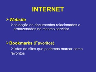 INTERNET Website   colecção de documentos relacionados e armazenados no mesmo servidor Bookmarks  (Favoritos) listas de sites que podemos marcar como favoritos 