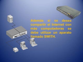 Además si se desea
compartir el Internet con
más computadoras se
debe utilizar un aparato
llamado SWITH.