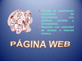 Permite la publicación
electrónica de
documentos con
gráficos, sonidos y
animaciones.
Requiere una velocidad
de acceso a Internet
mínima.