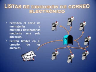 • Permiten el envío de
mensajerías a
múltiples destinatarios
mediante una sola
dirección.
• Existen límites en el
tamaño de los
archivos.