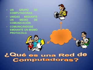 • UN GRUPO DE
COMPUTADORAS.
• UNIDAS MEDIANTE
UN MEDIO DE
COMUNICACIÓN.
• COMUNICÁNDOSE
EMDIANTE UN MISMO
PROTOCOLO.
