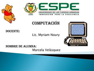 Computación
Docente:
Lic. Myriam Noury
Nombre de Alumna:
Marcela Velásquez
 