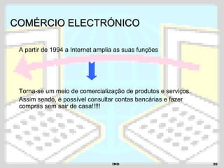 IMDIMD 2020
COMÉRCIO ELECTRÓNICOCOMÉRCIO ELECTRÓNICO
A partir de 1994 a Internet amplia as suas funções
Torna-se um meio de comercialização de produtos e serviços.
Assim sendo, é possível consultar contas bancárias e fazer
compras sem sair de casa!!!!!
 