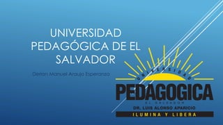 UNIVERSIDAD
PEDAGÓGICA DE EL
SALVADOR
Derian Manuel Araujo Esperanza
 
