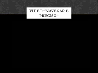 VÍDEO “NAVEGAR É
PRECISO”
 