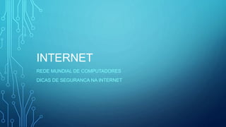 INTERNET
REDE MUNDIAL DE COMPUTADORES
DICAS DE SEGURANCA NA INTERNET
 
