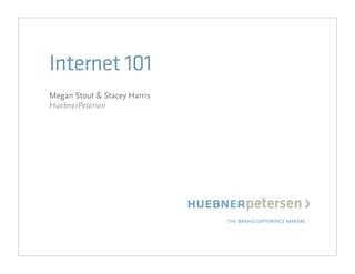 Internet 101
Megan Stout & Stacey Harris
HuebnerPetersen
 