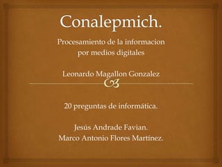 Procesamiento de la informacion
por medios digitales
Leonardo Magallon Gonzalez

20 preguntas de informática.
Jesús Andrade Favian.
Marco Antonio Flores Martínez.

 