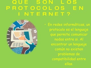 QUE SON LOS PROTOCOLOS EN INTERNET? En redes informáticas, un protocolo es el lenguaje que permite comunicar nodos entre si. Al encontrar un lenguaje común no existen problemas de compatibilidad entre ellas. 