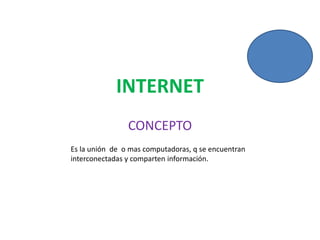 INTERNET CONCEPTO Es la unión  de  o mas computadoras, q se encuentran interconectadas y comparten información. 	 