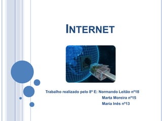 Internet Trabalho realizado pelo 8º E: Normando Leitão nº18                                                        Marta Moreira nº15                                                        Maria Inês nº13 