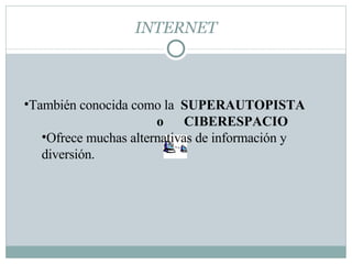 INTERNET También conocida como la  SUPERAUTOPISTA  o  CIBERESPACIO Ofrece muchas alternativas de información y diversión. 