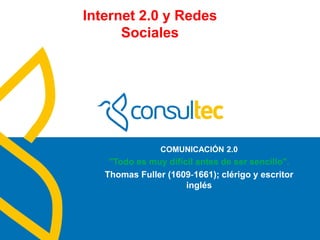 Internet 2.0 y Redes
Sociales
COMUNICACIÓN 2.0
"Todo es muy difícil antes de ser sencillo".
Thomas Fuller (1609‐1661); clérigo y escritor
inglés
 