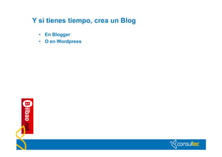 Y si tienes tiempo, crea un Blog
  • En Blogger
  • O en Wordpress
 