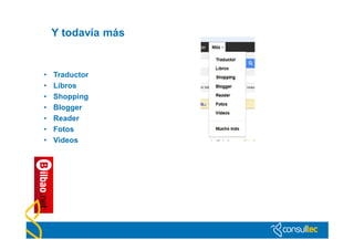 Y todavía más


•   Traductor
•   Libros
•   Shopping
•   Blogger
•   Reader
•   Fotos
•   Videos
 