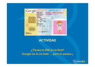 ACTIVIDAD


      ¿Tienes tu DNI en la Red?
Google no lo es todo … pero lo parece ¡
 