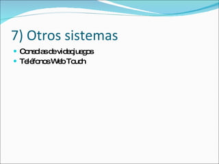 7) Otros sistemas Consolas de videojuegos Teléfonos Web Touch 