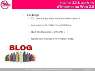 Les blogs Ce que çà apporte en terme de référencement Les moteurs de recherche spécialisés Quid des blogueurs « influents »  Relations, échanges d'information, buzz.. Internet 2.0 & tourisme d'Internet au Web 2.0 