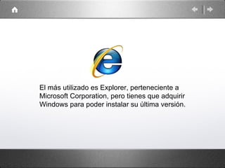 El más utilizado es Explorer, perteneciente a
Microsoft Corporation, pero tienes que adquirir
Windows para poder instalar su última versión.
 