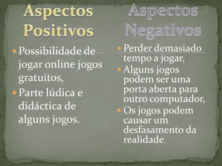 Aspectos positivosAspectos NegativosÉ fácil e grátis construir uma página pessoal,Podemos encontrar amigos que já não vemos á muito tempo,Permite a troca de mensagens, de forma grátis com amigos.Invasão de privacidade,