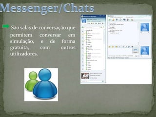 Messenger/ChatsSão salas de conversação que permitem conversar em simulação, e de forma gratuita, com outros utilizadores.