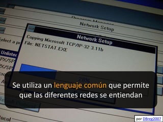 por larskflem
Se utiliza un lenguaje común que permite
que las diferentes redes se entiendan
por DBreg2007
 