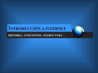 I NTRODUCCIÓN A INTERNET HISTORIA - CONCEPTOS - ESTRUCTURA 