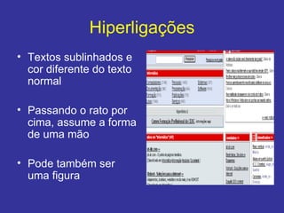 Hiperligações Textos sublinhados e cor diferente do texto normal Passando o rato por cima, assume a forma de uma mão Pode também ser uma figura 