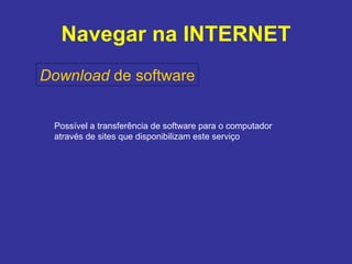 Navegar na INTERNET Download  de software Possível a transferência de software para o computador  através de sites que disponibilizam este serviço 