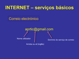 INTERNET – serviços básicos Correio electrónico [email_address] Nome utilizador Arroba ou  at  (inglês) Domínio do serviço de correio 
