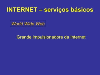 INTERNET – serviços básicos World Wide Web Grande impulsionadora da Internet 